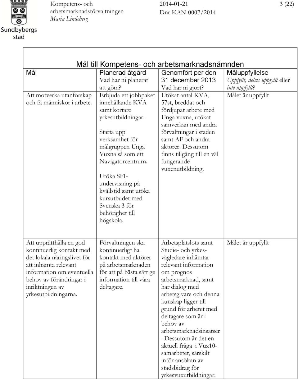 Starta upp verksamhet för målgruppen Unga Vuxna så som ett Navigatorcentrum. Utöka SFIundervisning på kvällstid samt utöka kursutbudet med Svenska 3 för behörighet till högskola.