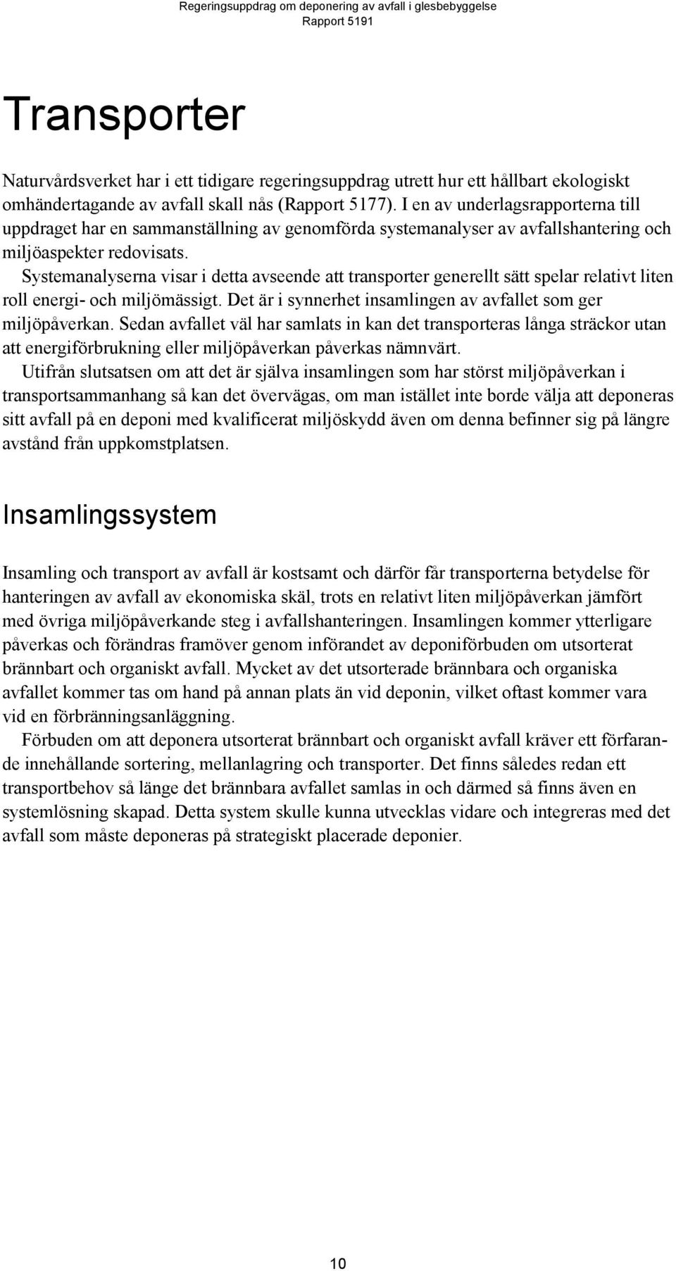 Systemanalyserna visar i detta avseende att transporter generellt sätt spelar relativt liten roll energi- och miljömässigt. Det är i synnerhet insamlingen av avfallet som ger miljöpåverkan.