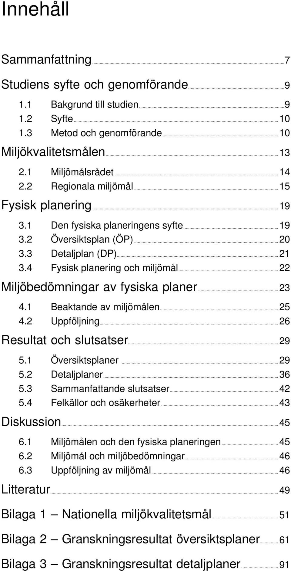 ..22 Miljöbedömningar av fysiska planer...23 4.1 Beaktande av miljömålen...25 4.2 Uppföljning...26 Resultat och slutsatser...29 5.1 Översiktsplaner...29 5.2 Detaljplaner...36 5.