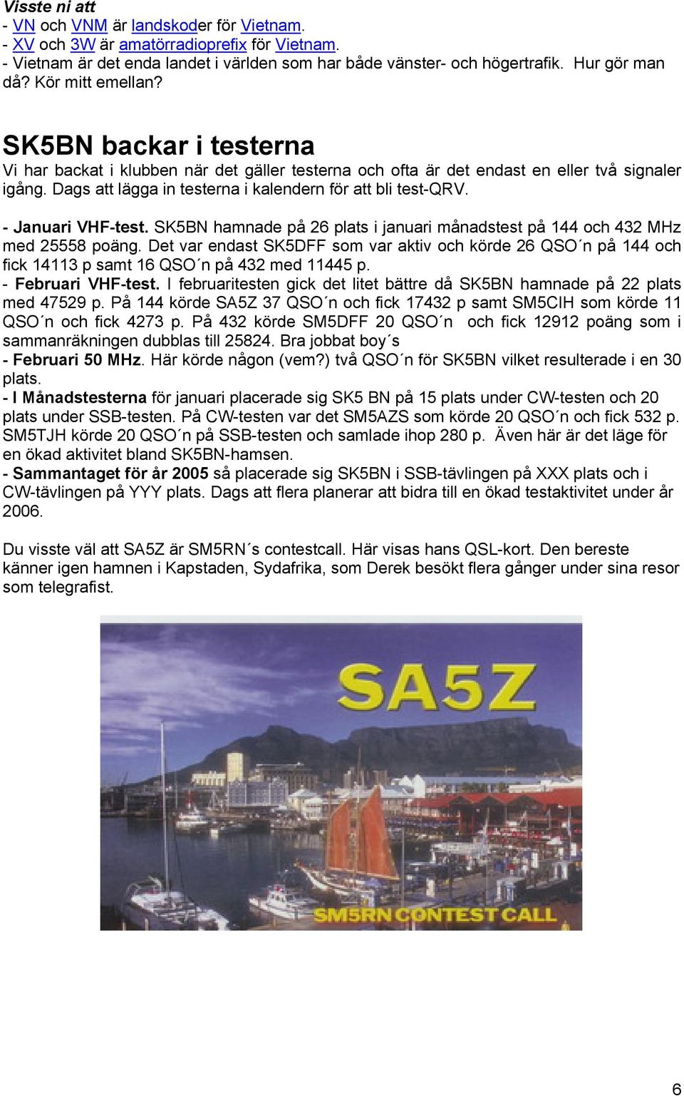 Dags att lägga in testerna i kalendern för att bli test-qrv. - Januari VHF-test. SK5BN hamnade på 26 plats i januari månadstest på 144 och 432 MHz med 25558 poäng.