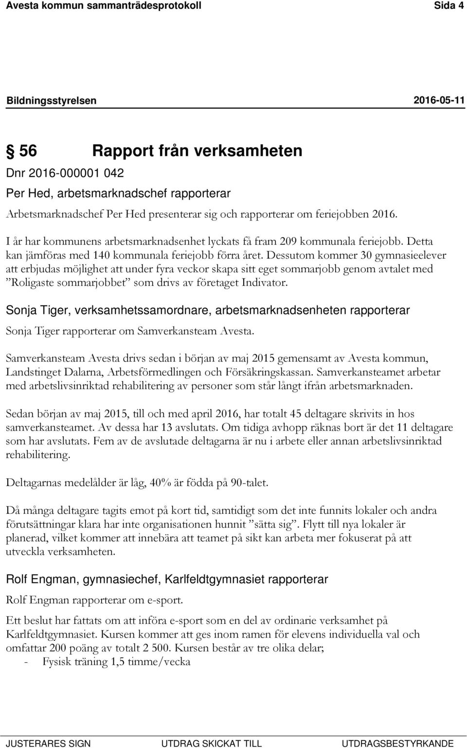 Dessutom kommer 30 gymnasieelever att erbjudas möjlighet att under fyra veckor skapa sitt eget sommarjobb genom avtalet med Roligaste sommarjobbet som drivs av företaget Indivator.