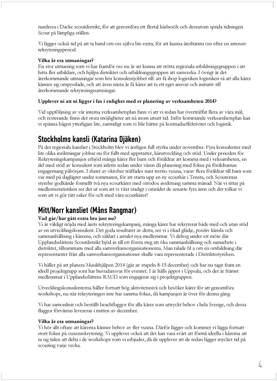 En stor utmaning som vi har framför oss nu är att kunna att stötta regionala utbildningsgruppen i att hitta fler utbildare, och hjälpa distriktet och utbildningsgruppen att samverka.