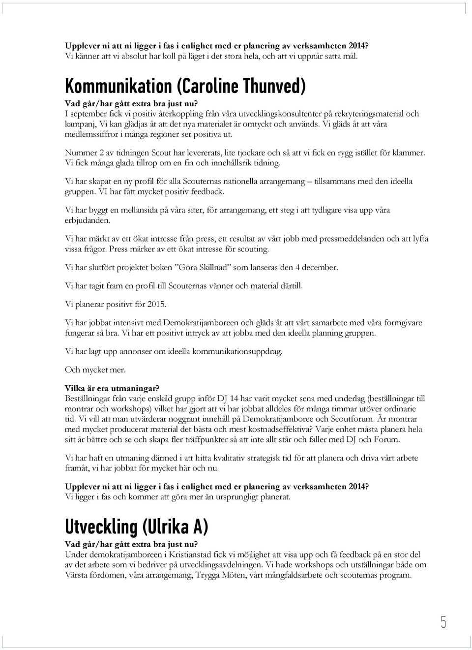 och används. Vi gläds åt att våra medlemssiffror i många regioner ser positiva ut. Nummer 2 av tidningen Scout har levererats, lite tjockare och så att vi fick en rygg istället för klammer.