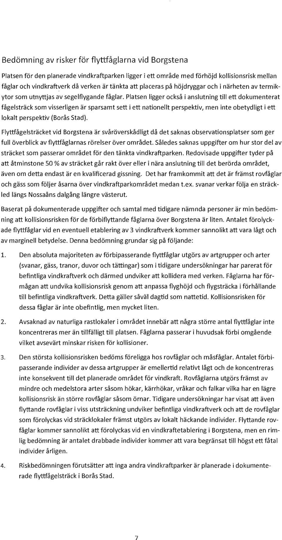 Platsen ligger också i anslutning till ett dokumenterat fågelsträck som visserligen ar sparsamt sett i ett nationellt perspektiv, men inte obetydligt i ett lokalt perspektiv (Borås Stad).