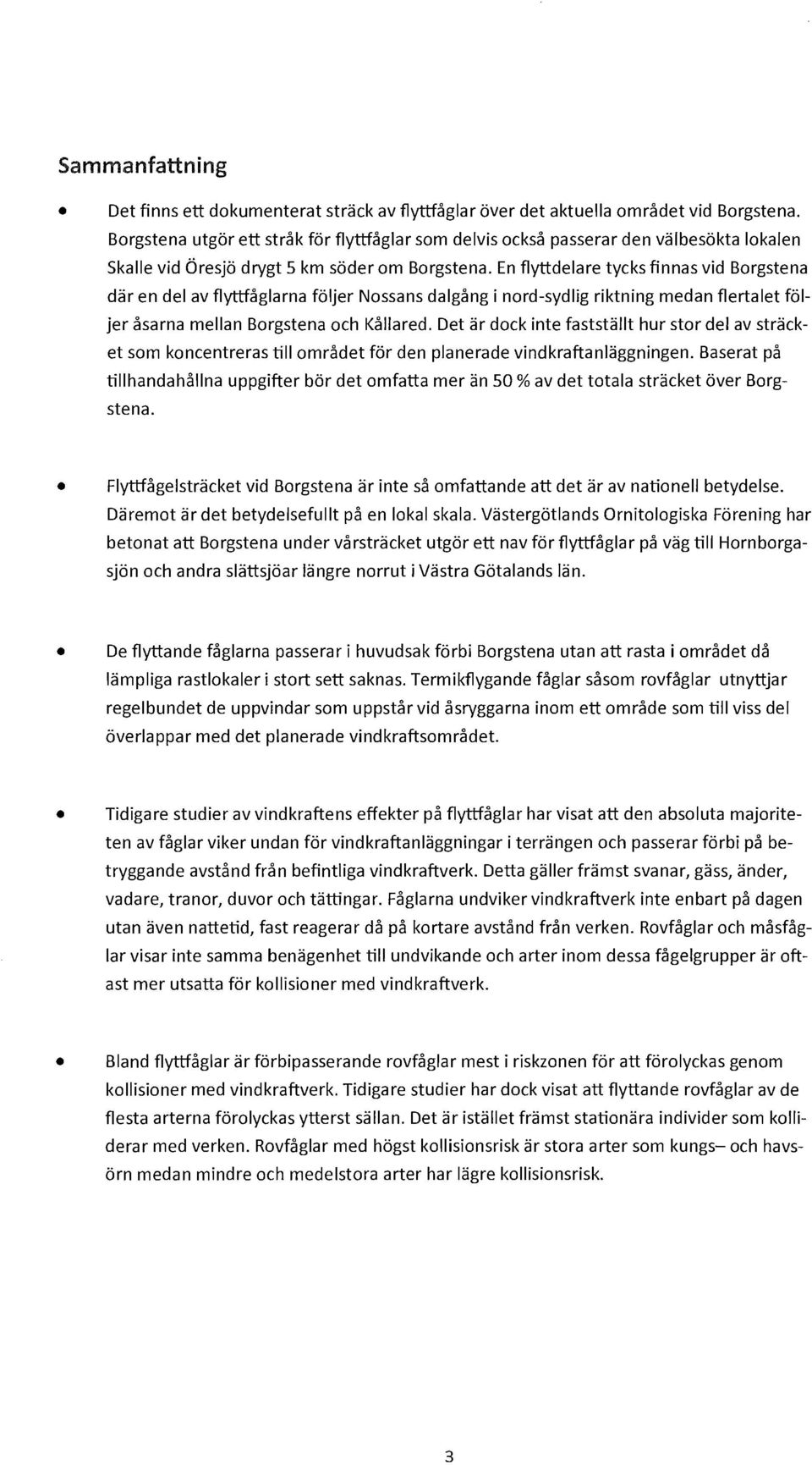 En flyttdelare tycks finnas vid Borgstena dar en del av flyttfåglarna följer Nossans dalgång i nord-sydlig riktning medan flertalet följer åsarna mellan Borgstena och Kållared.