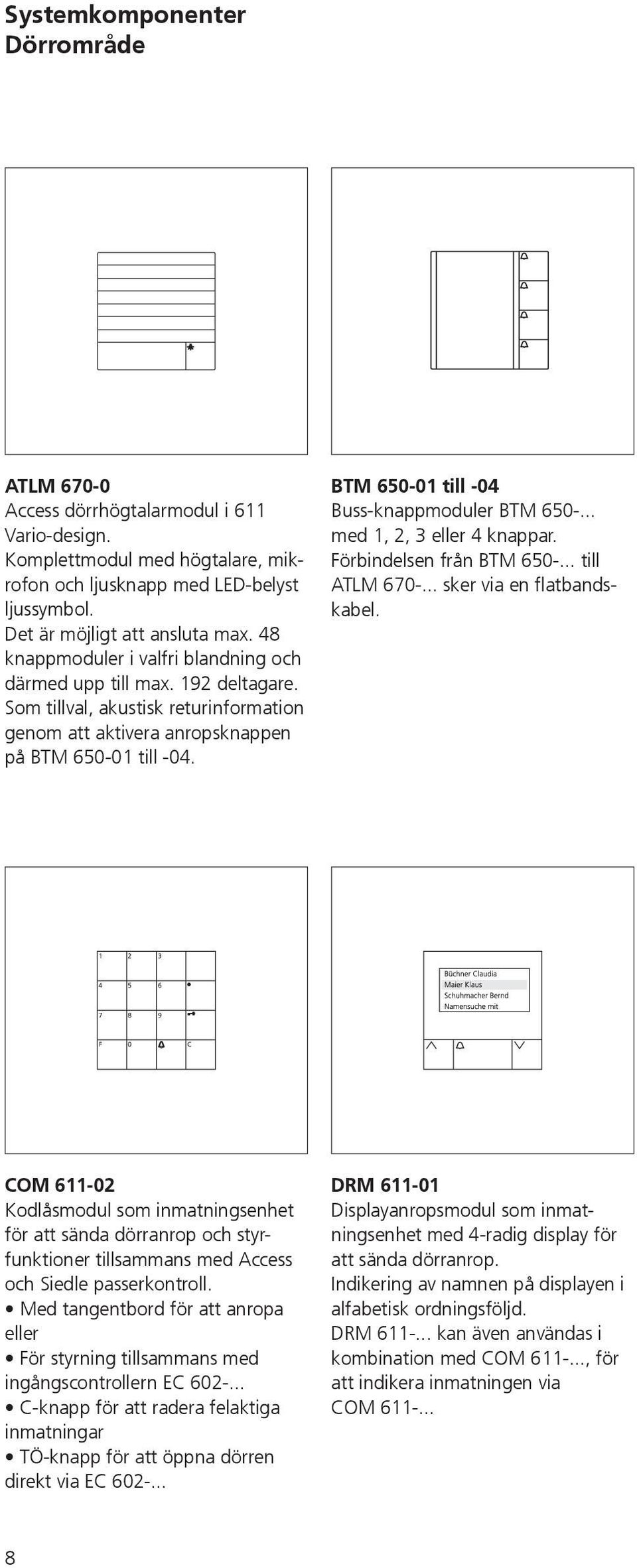 BTM 650-01 till -04 Buss-knappmoduler BTM 650-... med 1, 2, 3 eller 4 knappar. Förbindelsen från BTM 650-... till ATLM 670-... sker via en flatbandskabel.