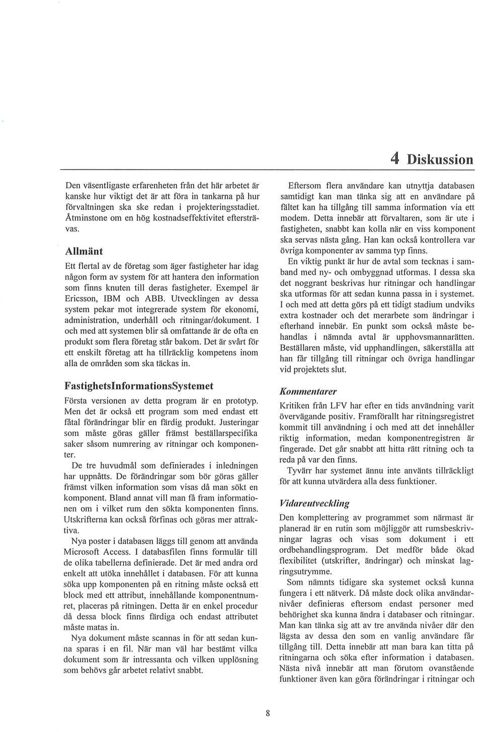 Exempe är Ericsson, IBM och ABB. Utveckingen av dessa system pekar mot integrerade system för ekonomi, administration, underhå och ritningar/dokument.