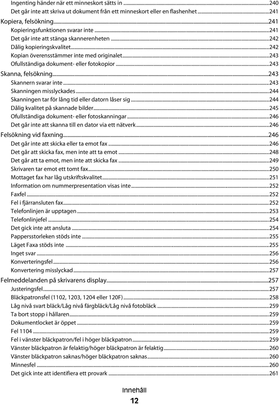 ..243 Skannern svarar inte...243 Skanningen misslyckades...244 Skanningen tar för lång tid eller datorn låser sig...244 Dålig kvalitet på skannade bilder.