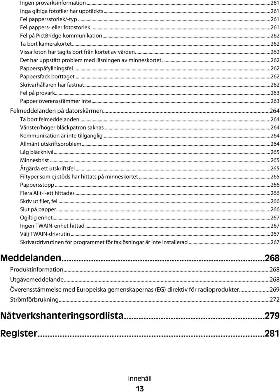 ..262 Skrivarhållaren har fastnat...262 Fel på provark...263 Papper överensstämmer inte...263 Felmeddelanden på datorskärmen...264 Ta bort felmeddelanden...264 Vänster/höger bläckpatron saknas.