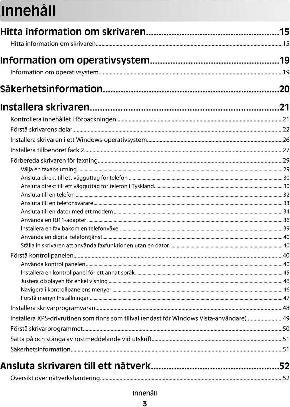 ..29 Välja en faxanslutning... 29 Ansluta direkt till ett vägguttag för telefon... 30 Ansluta direkt till ett vägguttag för telefon i Tyskland... 30 Ansluta till en telefon.