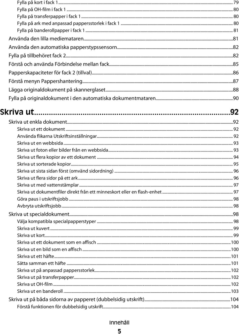 ..85 Papperskapaciteter för fack 2 (tillval)...86 Förstå menyn Pappershantering...87 Lägga originaldokument på skannerglaset...88 Fylla på originaldokument i den automatiska dokumentmataren.