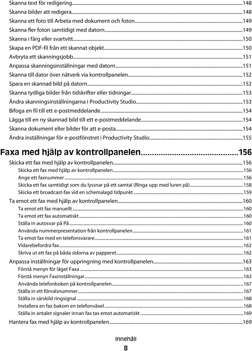 ..152 Spara en skannad bild på datorn...152 Skanna tydliga bilder från tidskrifter eller tidningar...153 Ändra skanningsinställningarna i Productivity Studio.