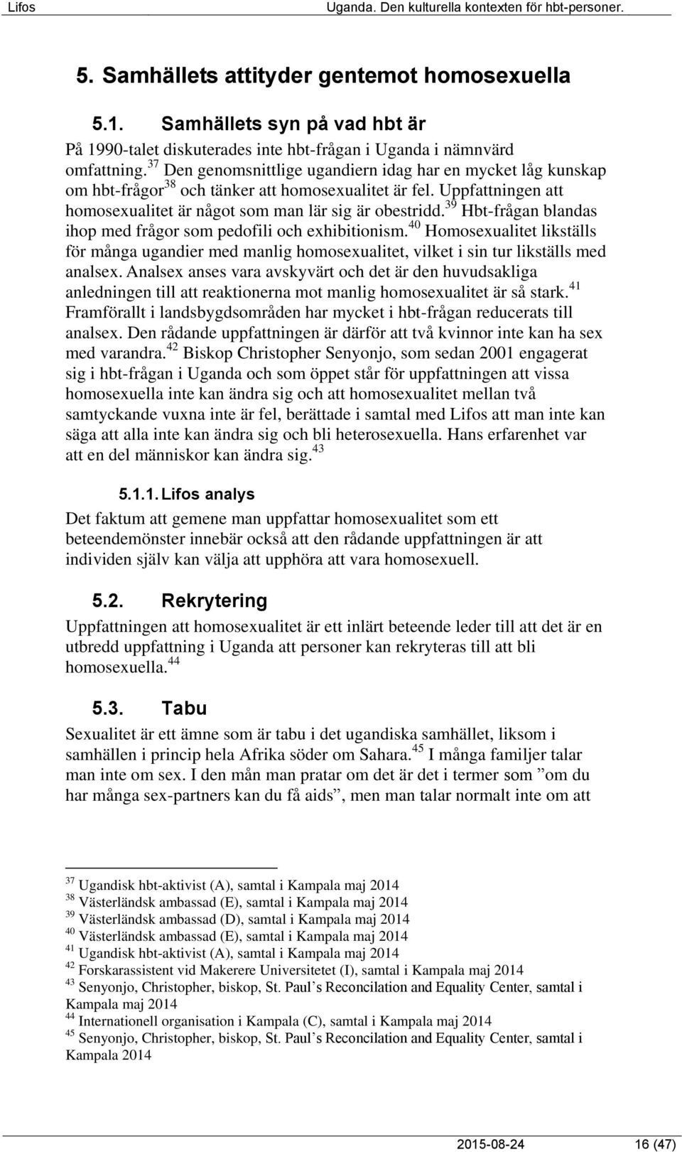 39 Hbt-frågan blandas ihop med frågor som pedofili och exhibitionism. 40 Homosexualitet likställs för många ugandier med manlig homosexualitet, vilket i sin tur likställs med analsex.