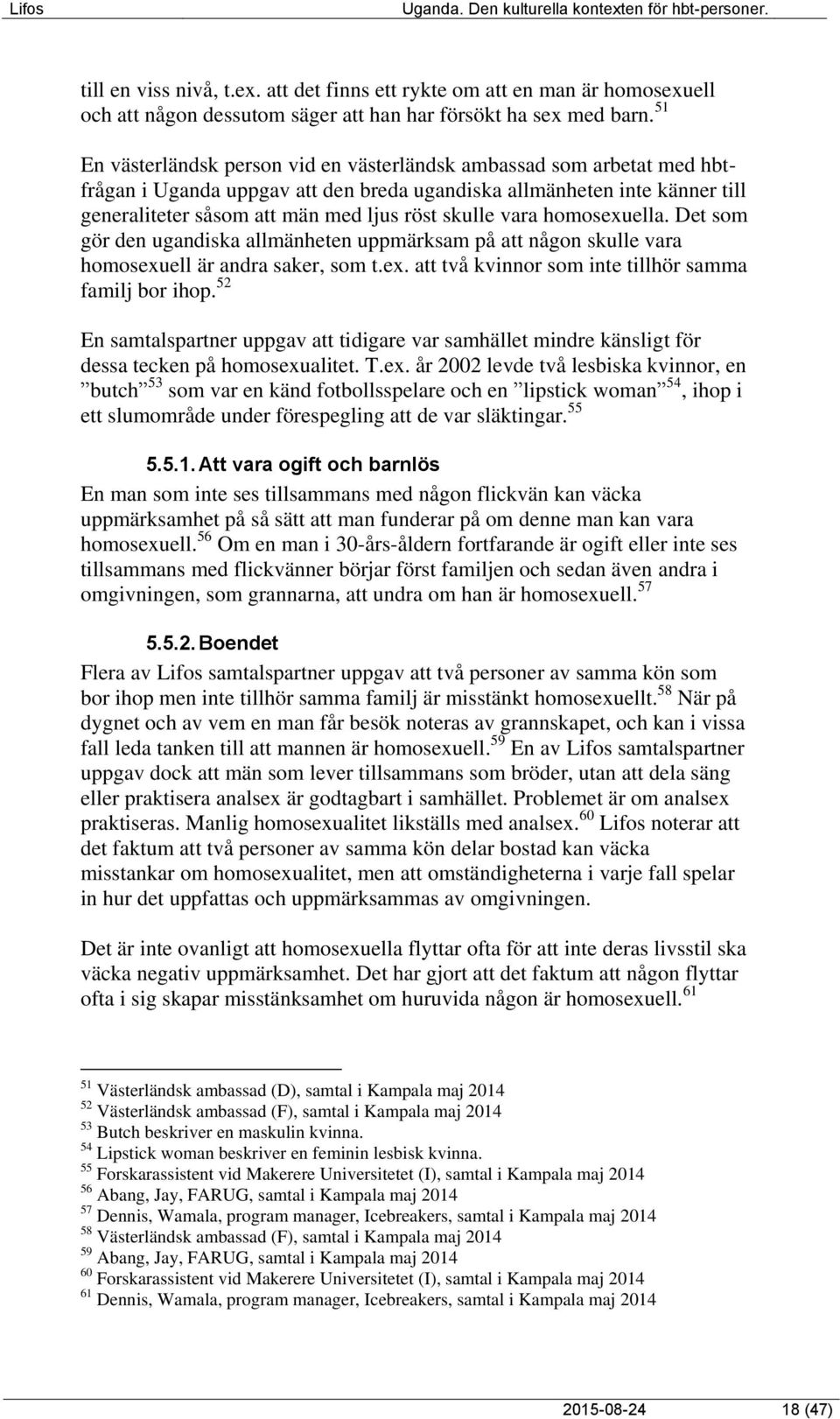 vara homosexuella. Det som gör den ugandiska allmänheten uppmärksam på att någon skulle vara homosexuell är andra saker, som t.ex. att två kvinnor som inte tillhör samma familj bor ihop.