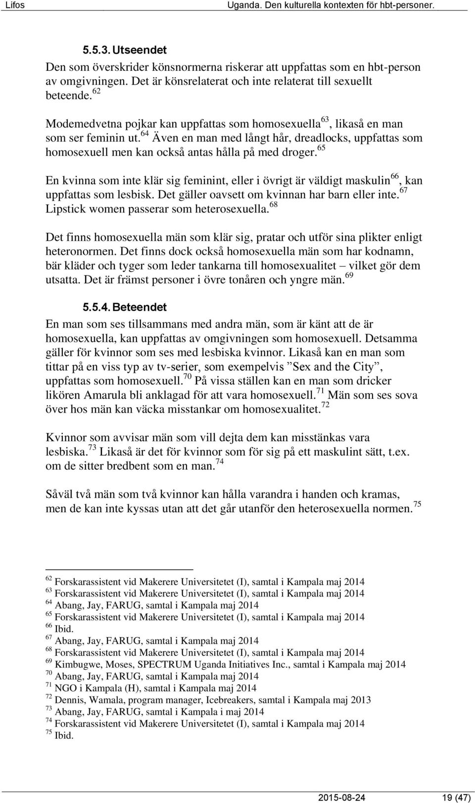 65 En kvinna som inte klär sig feminint, eller i övrigt är väldigt maskulin 66, kan uppfattas som lesbisk. Det gäller oavsett om kvinnan har barn eller inte.