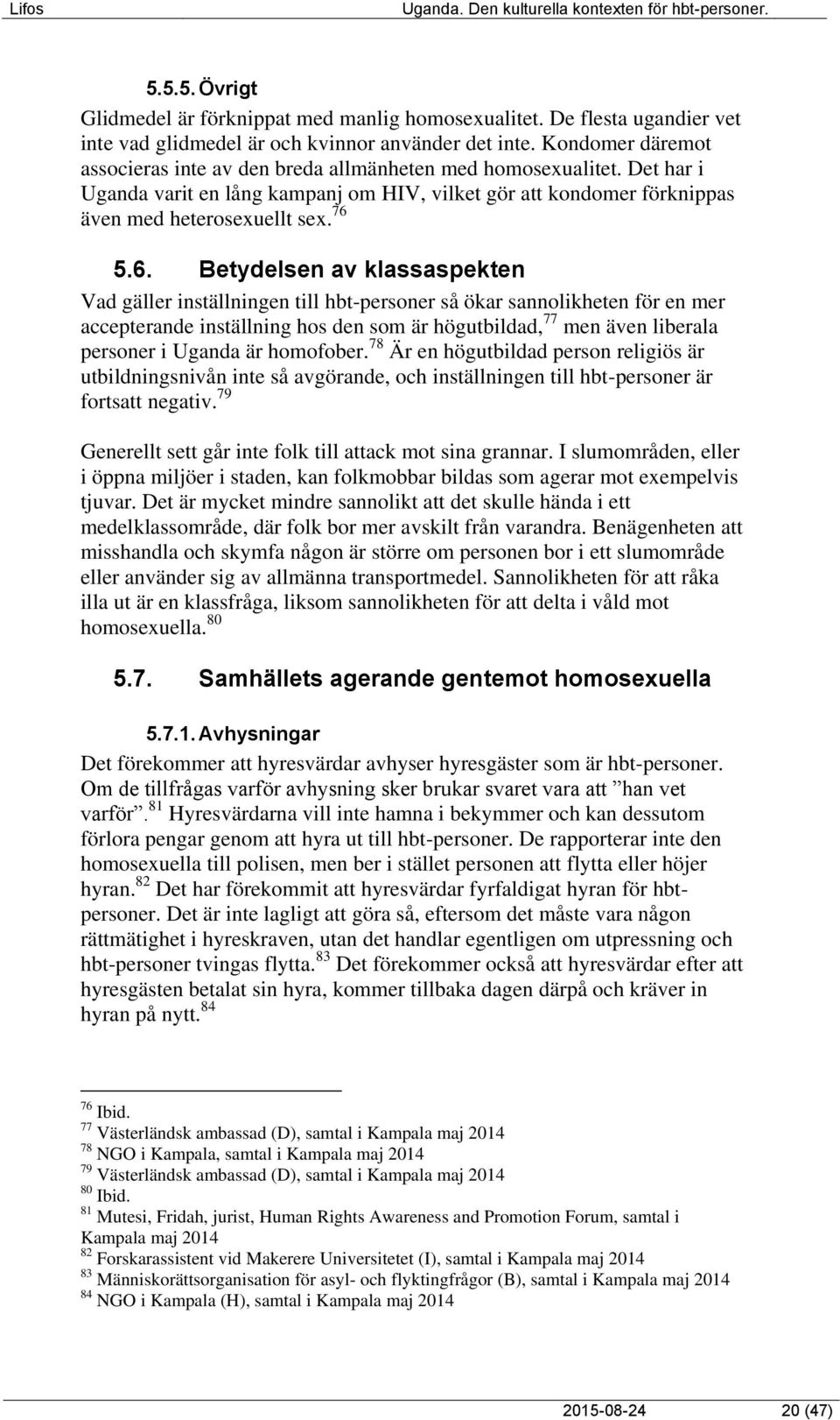 5.6. Betydelsen av klassaspekten Vad gäller inställningen till hbt-personer så ökar sannolikheten för en mer accepterande inställning hos den som är högutbildad, 77 men även liberala personer i