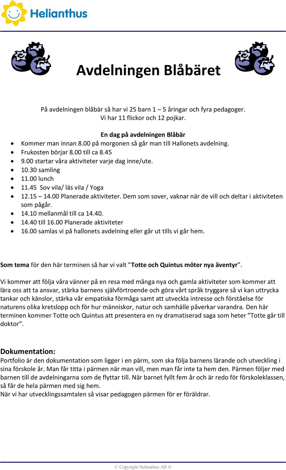 15 14.00 Planerade aktiviteter. Dem som sover, vaknar när de vill och deltar i aktiviteten som pågår. 14.10 mellanmål till ca 14.40. 14.40 till 16.00 Planerade aktiviteter 16.