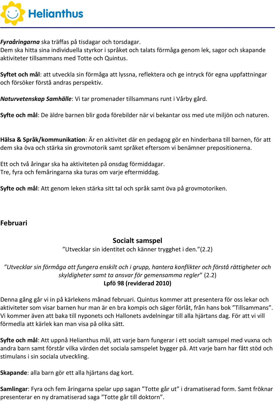 Naturvetenskap Samhälle: Vi tar promenader tillsammans runt i Vårby gård. Syfte och mål: De äldre barnen blir goda förebilder när vi bekantar oss med ute miljön och naturen.