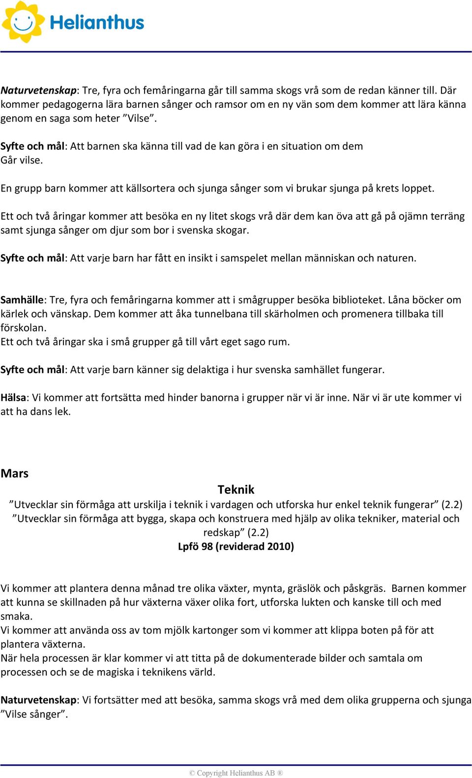 Syfte och mål: Att barnen ska känna till vad de kan göra i en situation om dem Går vilse. En grupp barn kommer att källsortera och sjunga sånger som vi brukar sjunga på krets loppet.