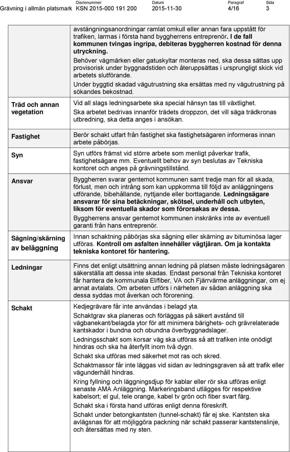 Behöver vägmärken eller gatuskyltar monteras ned, ska dessa sättas upp provisorisk under byggnadstiden och återuppsättas i ursprungligt skick vid arbetets slutförande.