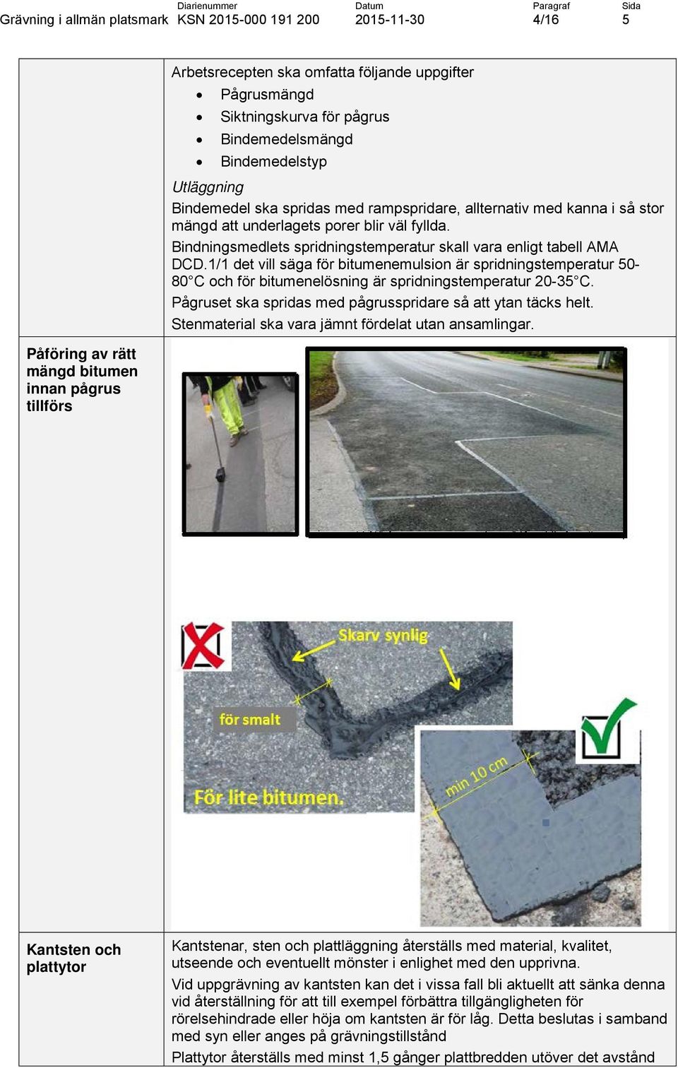 1/1 det vill säga för bitumenemulsion är spridningstemperatur 50-80 C och för bitumenelösning är spridningstemperatur 20-35 C. Pågruset ska spridas med pågrusspridare så att ytan täcks helt.