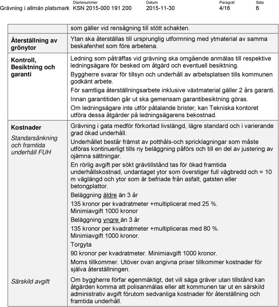 Ledning som påträffas vid grävning ska omgående anmälas till respektive ledningsägare för besked om åtgärd och eventuell besiktning.