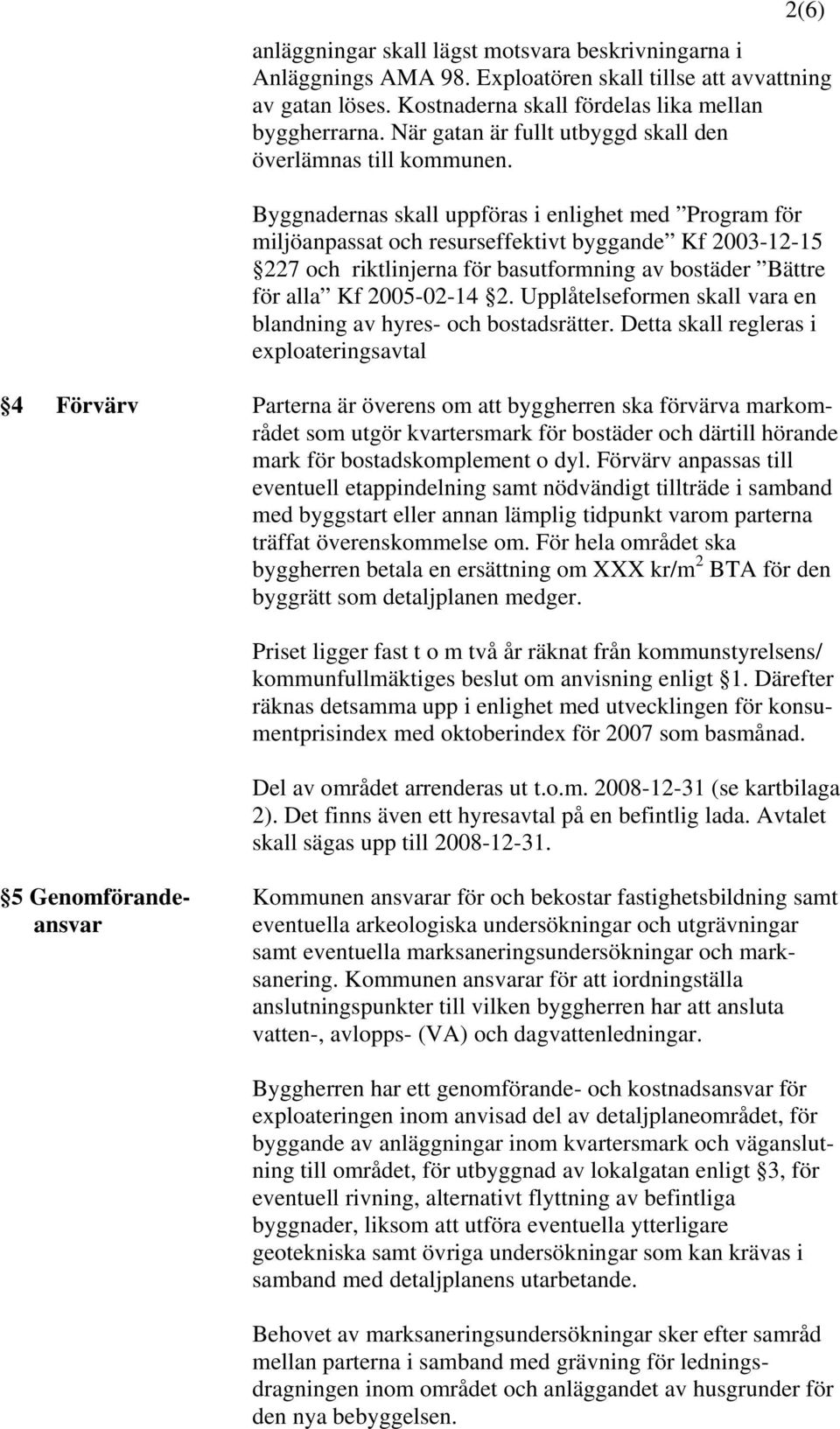 Byggnadernas skall uppföras i enlighet med Program för miljöanpassat och resurseffektivt byggande Kf 2003-12-15 227 och riktlinjerna för basutformning av bostäder Bättre för alla Kf 2005-02-14 2.