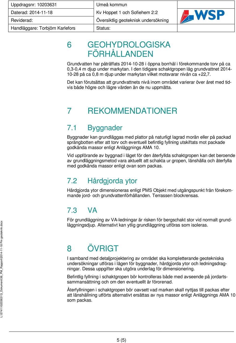 Det kan förutsättas att grundvattnets nivå inom området varierar över året med tidvis både högre och lägre värden än de nu uppmätta. 7 REKOMMENDATIONER 7.