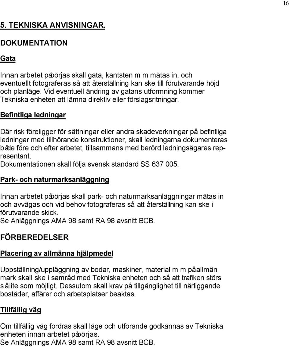 Befintliga ledningar Där risk föreligger för sättningar eller andra skadeverkningar på befintliga ledningar med tillhörande konstruktioner, skall ledningarna dokumenteras både före och efter arbetet,