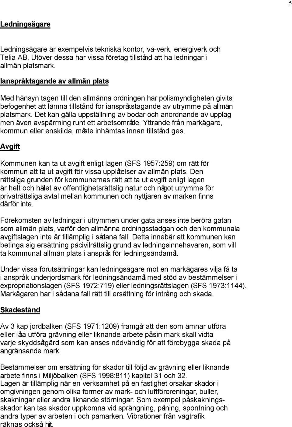 Det kan gälla uppställning av bodar och anordnande av upplag men även avspärrning runt ett arbetsområde. Yttrande från markägare, kommun eller enskilda, måste inhämtas innan tillstånd ges.