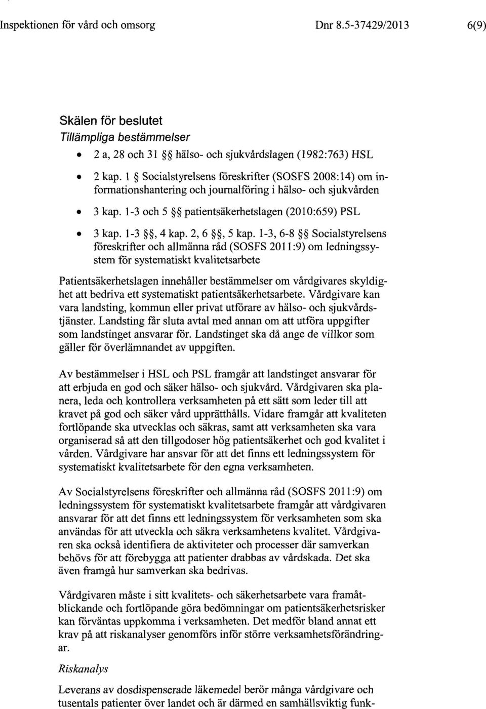 1-3, 6-8 Socialstyrelsens föreskrifter och allmänna råd (SOSFS 2011:9) om ledningssystem för systematiskt kvalitetsarbete Patientsäkerhetslagen innehåller bestämmelser om vårdgivares skyldighet att