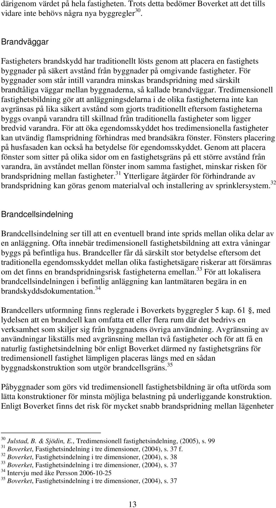 För byggnader som står intill varandra minskas brandspridning med särskilt brandtåliga väggar mellan byggnaderna, så kallade brandväggar.