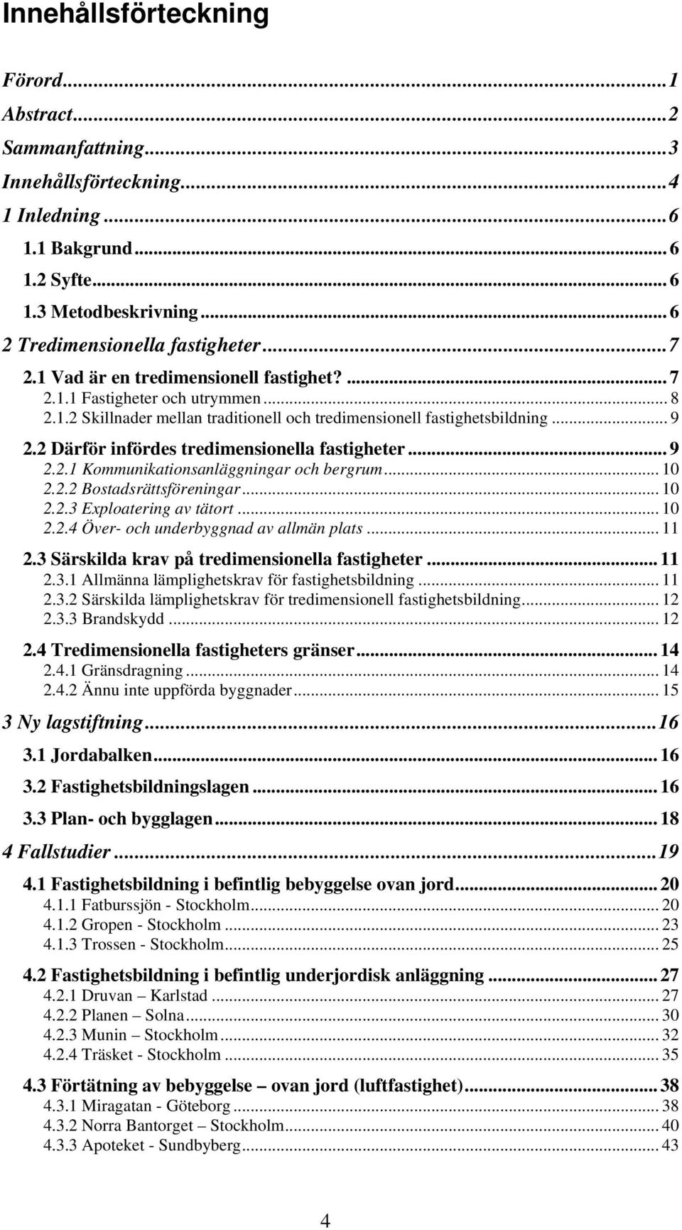 2 Därför infördes tredimensionella fastigheter... 9 2.2.1 Kommunikationsanläggningar och bergrum... 10 2.2.2 Bostadsrättsföreningar... 10 2.2.3 Exploatering av tätort... 10 2.2.4 Över- och underbyggnad av allmän plats.