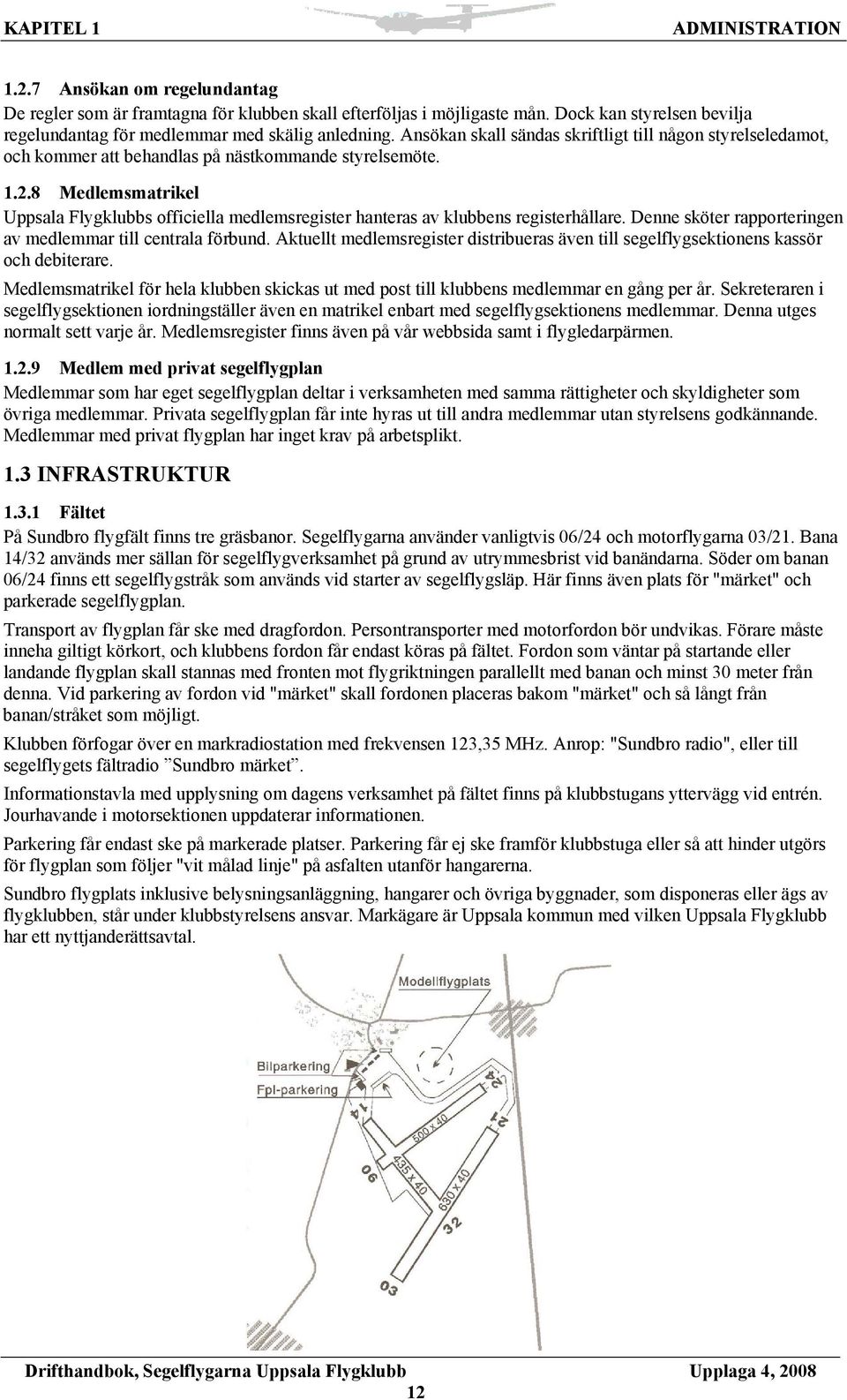 8 Medlemsmatrikel Uppsala Flygklubbs officiella medlemsregister hanteras av klubbens registerhållare. Denne sköter rapporteringen av medlemmar till centrala förbund.