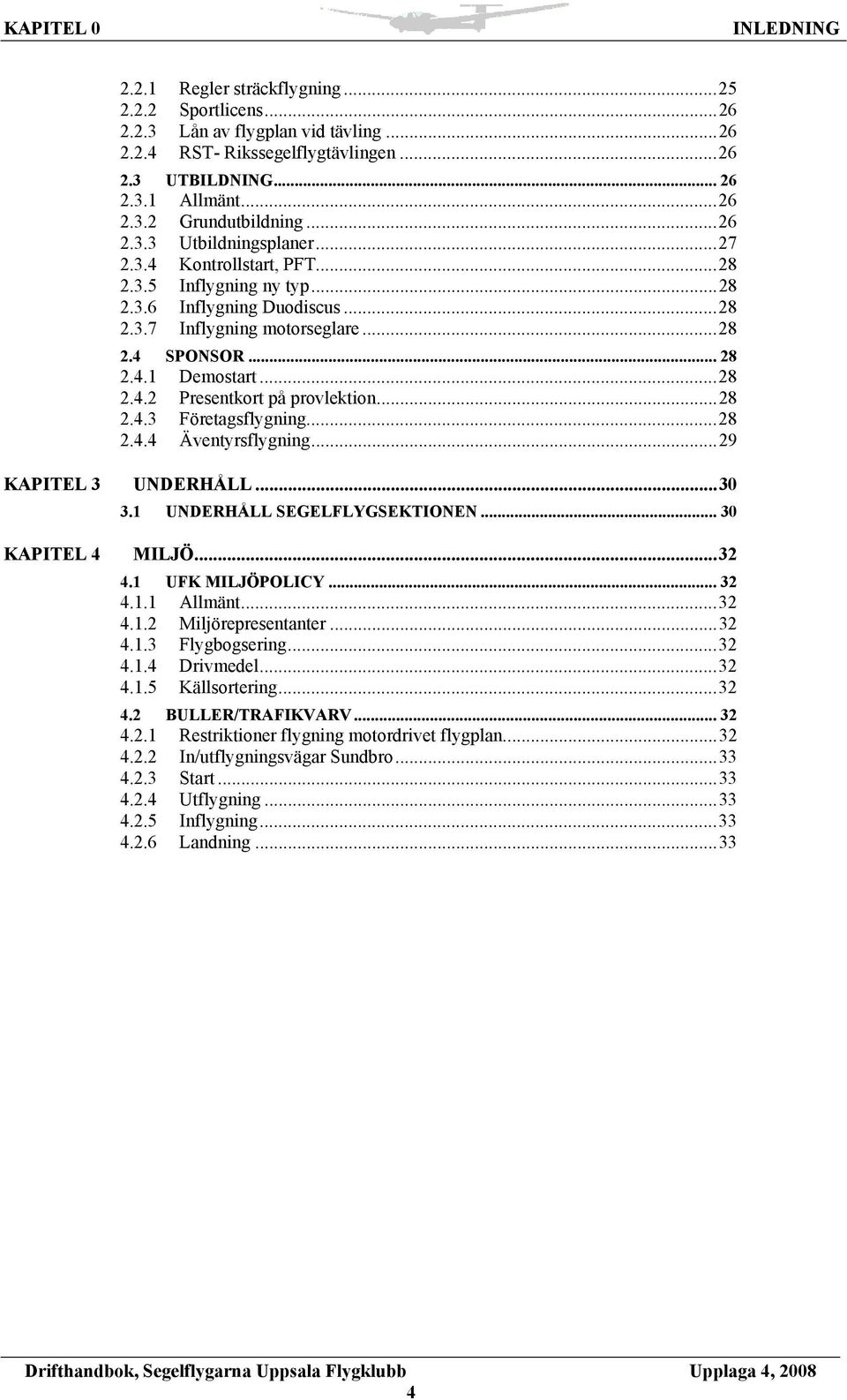 ..28 2.4.3 Företagsflygning...28 2.4.4 Äventyrsflygning...29 KAPITEL 3 UNDERHÅLL...30 3.1 UNDERHÅLL SEGELFLYGSEKTIONEN... 30 KAPITEL 4 MILJÖ...32 4.1 UFK MILJÖPOLICY... 32 4.1.1 Allmänt...32 4.1.2 Miljörepresentanter.