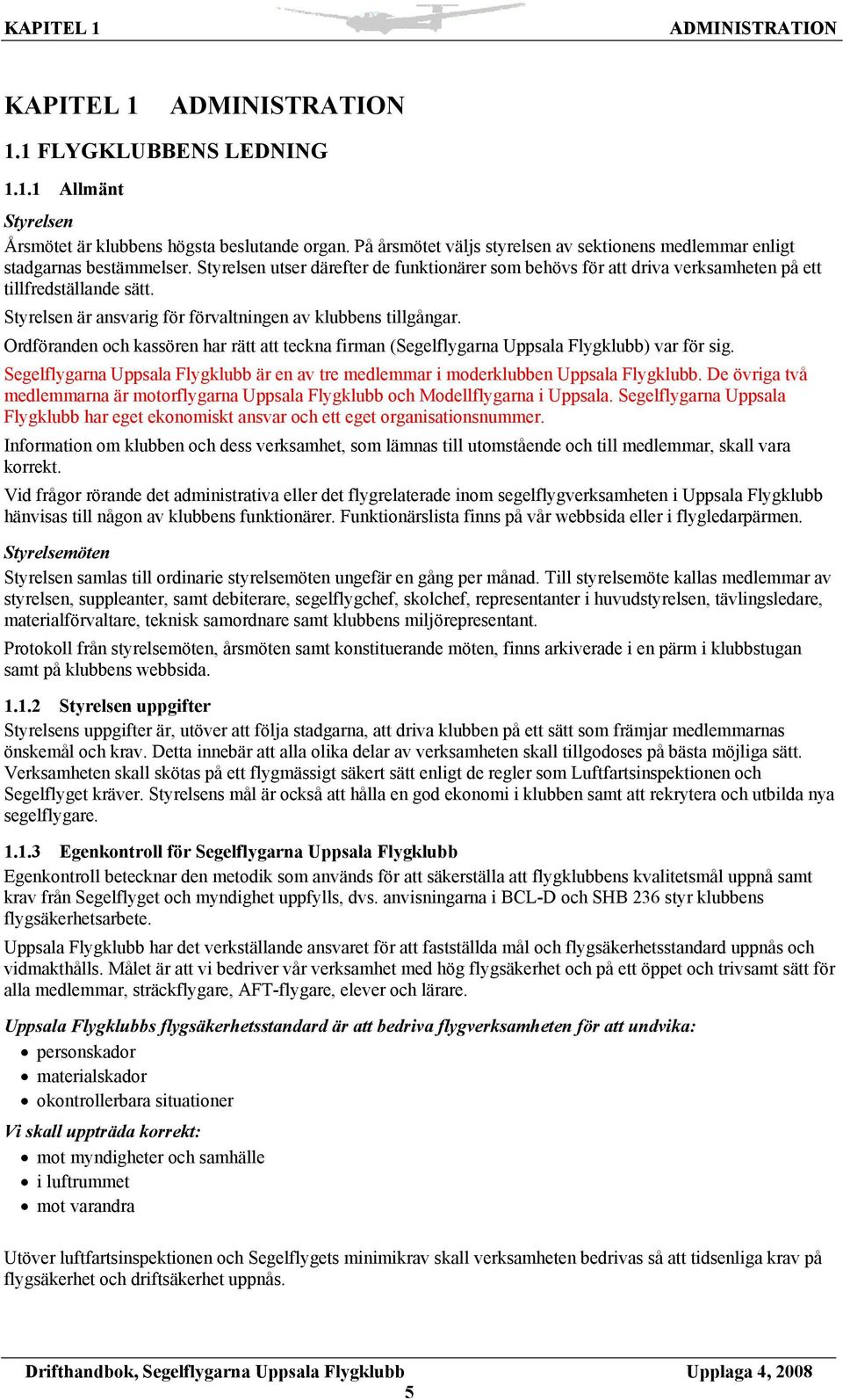 Styrelsen är ansvarig för förvaltningen av klubbens tillgångar. Ordföranden och kassören har rätt att teckna firman (Segelflygarna Uppsala Flygklubb) var för sig.