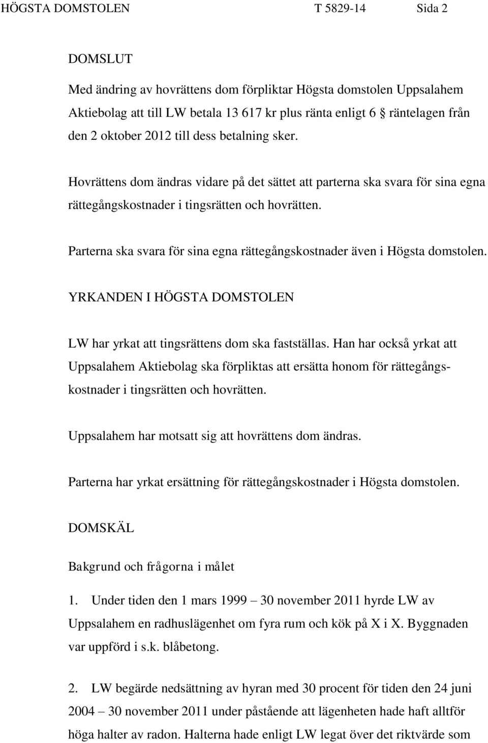 Parterna ska svara för sina egna rättegångskostnader även i Högsta domstolen. YRKANDEN I HÖGSTA DOMSTOLEN LW har yrkat att tingsrättens dom ska fastställas.