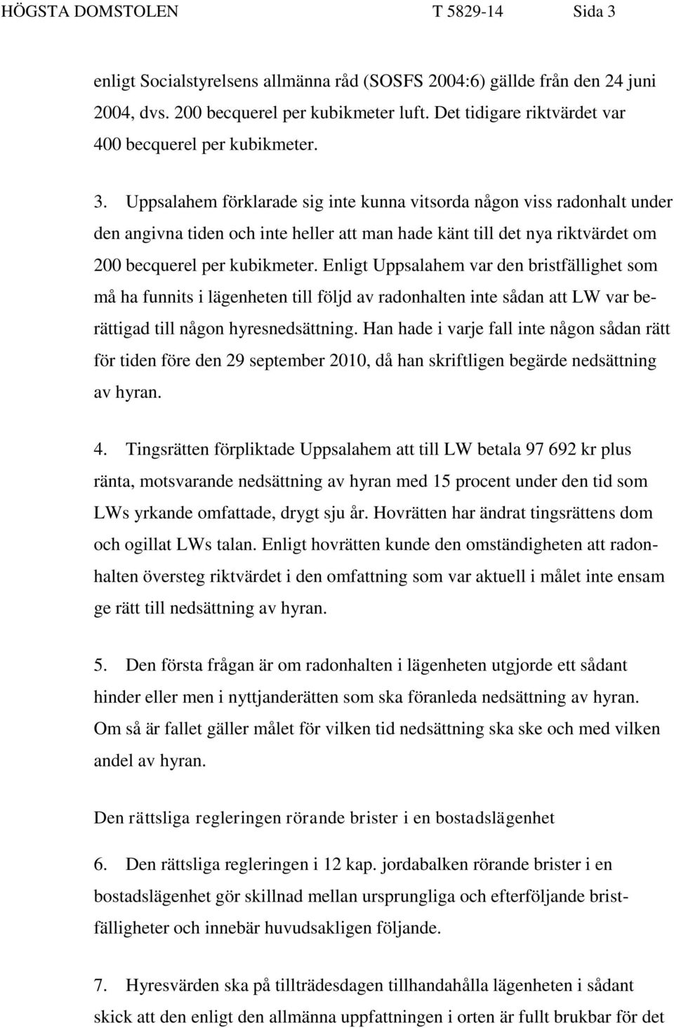 Uppsalahem förklarade sig inte kunna vitsorda någon viss radonhalt under den angivna tiden och inte heller att man hade känt till det nya riktvärdet om 200 becquerel per kubikmeter.