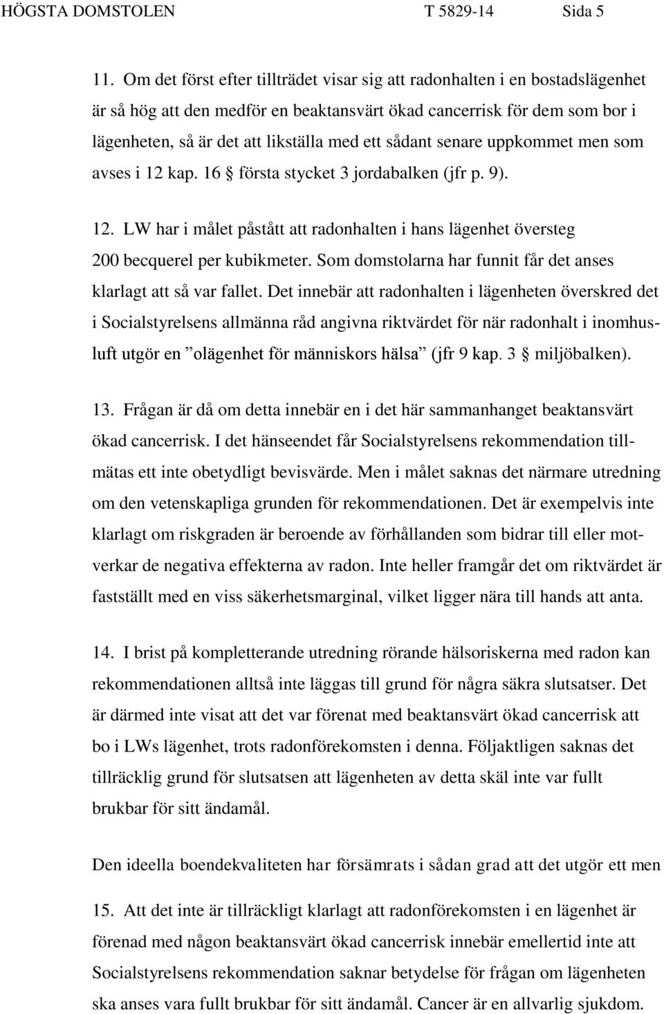 sådant senare uppkommet men som avses i 12 kap. 16 första stycket 3 jordabalken (jfr p. 9). 12. LW har i målet påstått att radonhalten i hans lägenhet översteg 200 becquerel per kubikmeter.