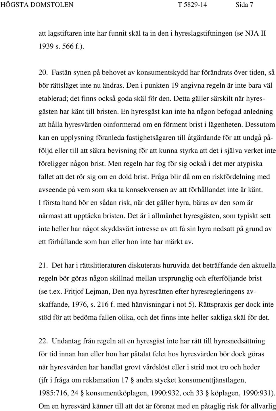 Detta gäller särskilt när hyresgästen har känt till bristen. En hyresgäst kan inte ha någon befogad anledning att hålla hyresvärden oinformerad om en förment brist i lägenheten.