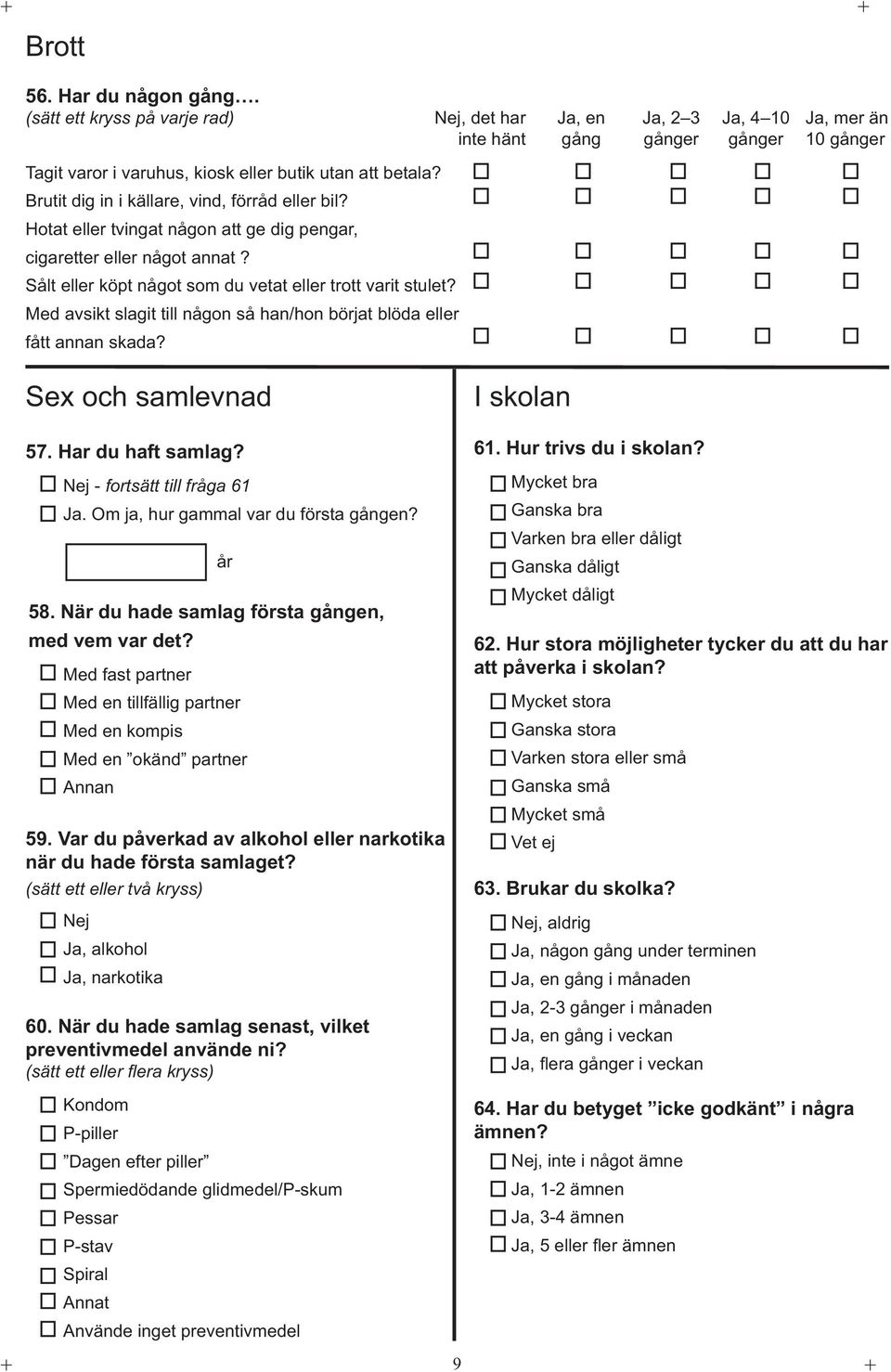 Med avsikt slagit till någon så han/hon börjat blöda eller fått annan skada? Sex och samlevnad 57. Har du haft samlag? - fortsätt till fråga 61. Om ja, hur gammal var du första gången? 58.