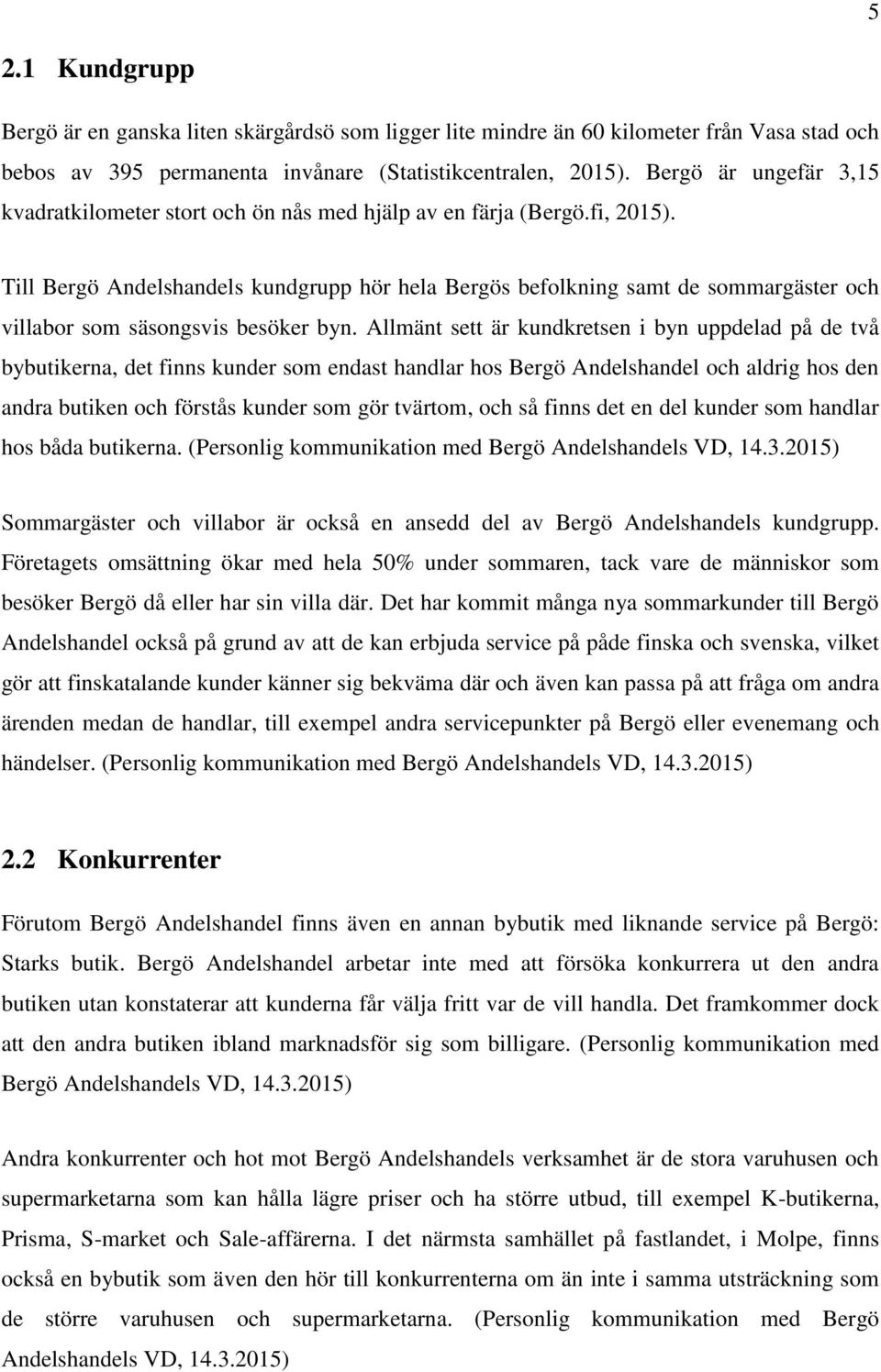 Till Bergö Andelshandels kundgrupp hör hela Bergös befolkning samt de sommargäster och villabor som säsongsvis besöker byn.