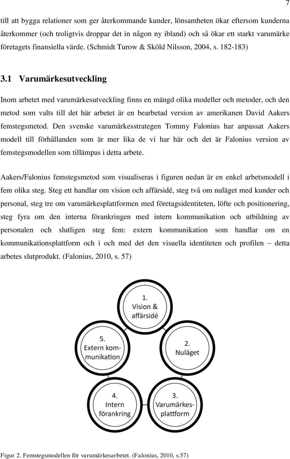 1 Varumärkesutveckling Inom arbetet med varumärkesutveckling finns en mängd olika modeller och metoder, och den metod som valts till det här arbetet är en bearbetad version av amerikanen David Aakers