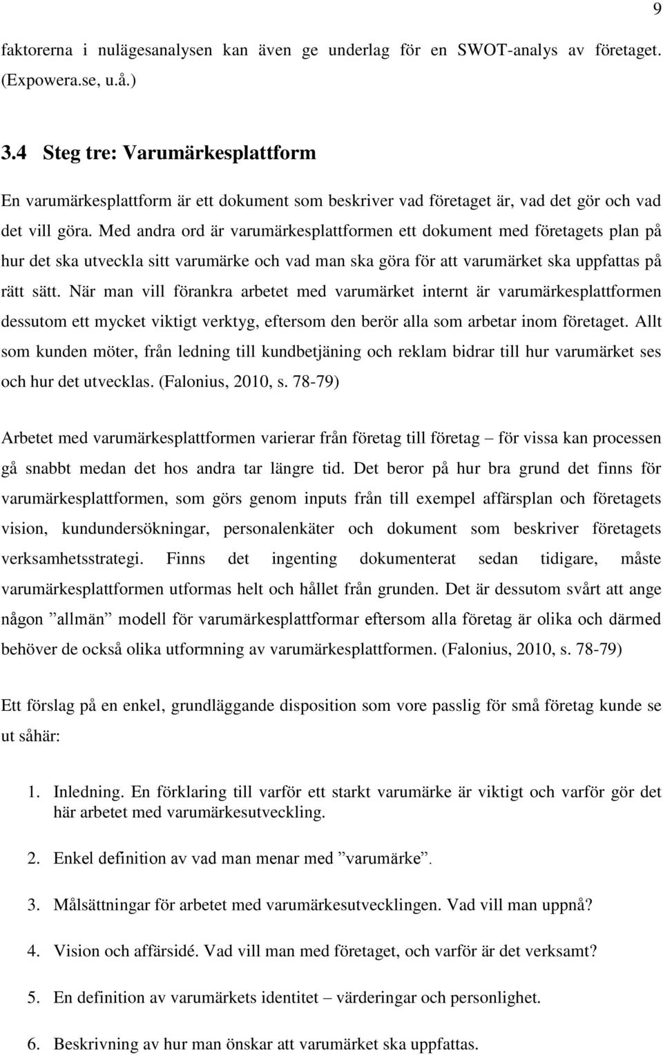 Med andra ord är varumärkesplattformen ett dokument med företagets plan på hur det ska utveckla sitt varumärke och vad man ska göra för att varumärket ska uppfattas på rätt sätt.