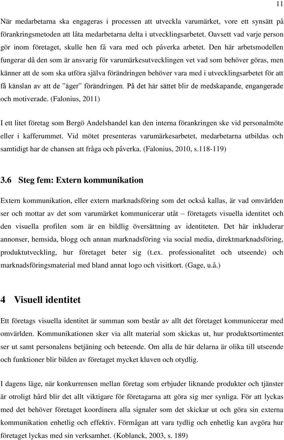 Den här arbetsmodellen fungerar då den som är ansvarig för varumärkesutvecklingen vet vad som behöver göras, men känner att de som ska utföra själva förändringen behöver vara med i utvecklingsarbetet