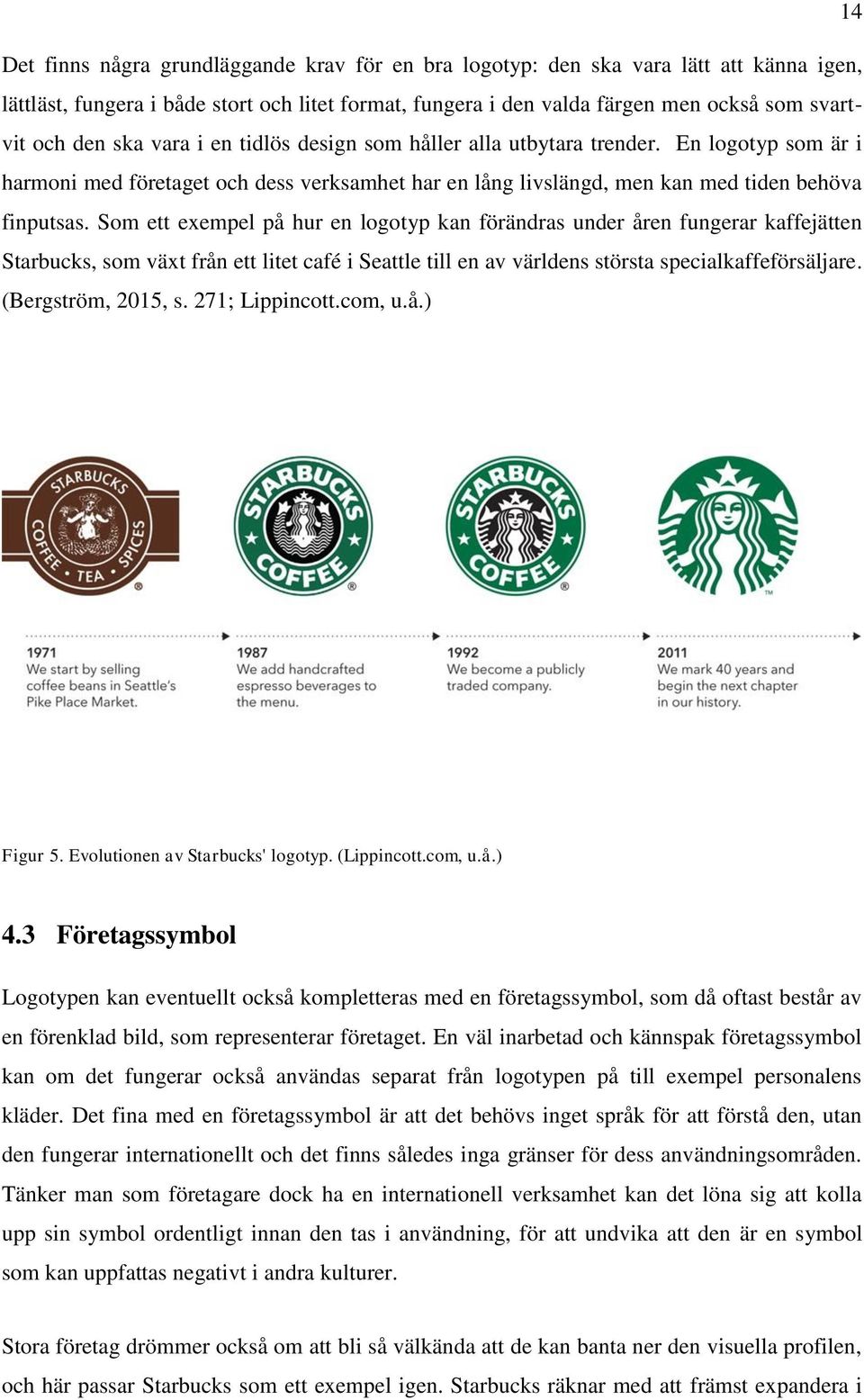 Som ett exempel på hur en logotyp kan förändras under åren fungerar kaffejätten Starbucks, som växt från ett litet café i Seattle till en av världens största specialkaffeförsäljare.