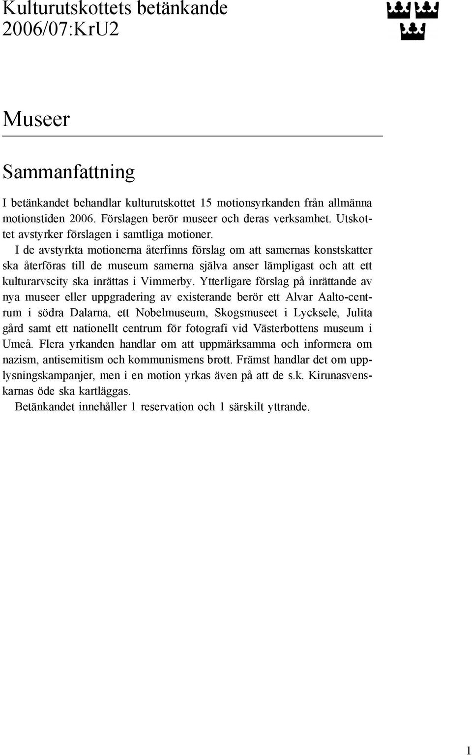 I de avstyrkta motionerna återfinns förslag om att samernas konstskatter ska återföras till de museum samerna själva anser lämpligast och att ett kulturarvscity ska inrättas i Vimmerby.