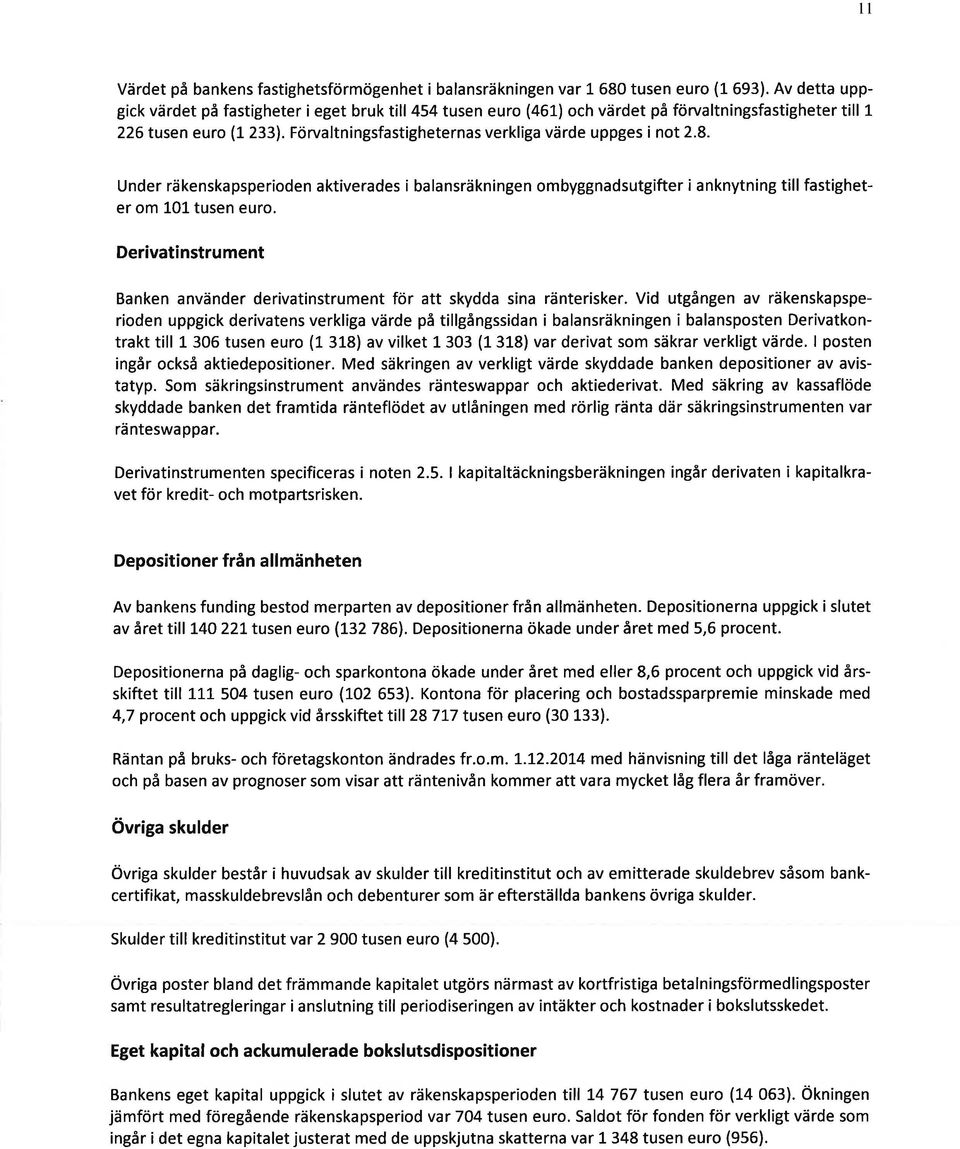 Förvaltningsfastigheternas verkliga värde uppges i not 2.8. Under räkenskapsperioden aktiverades i balansräkningen ombyggnadsutgifter i anknytning till fastigheter om lol tusen euro.