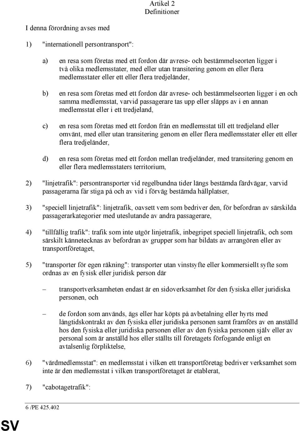 medlemsstat, varvid passagerare tas upp eller släpps av i en annan medlemsstat eller i ett tredjeland, c) en resa som företas med ett fordon från en medlemsstat till ett tredjeland eller omvänt, med