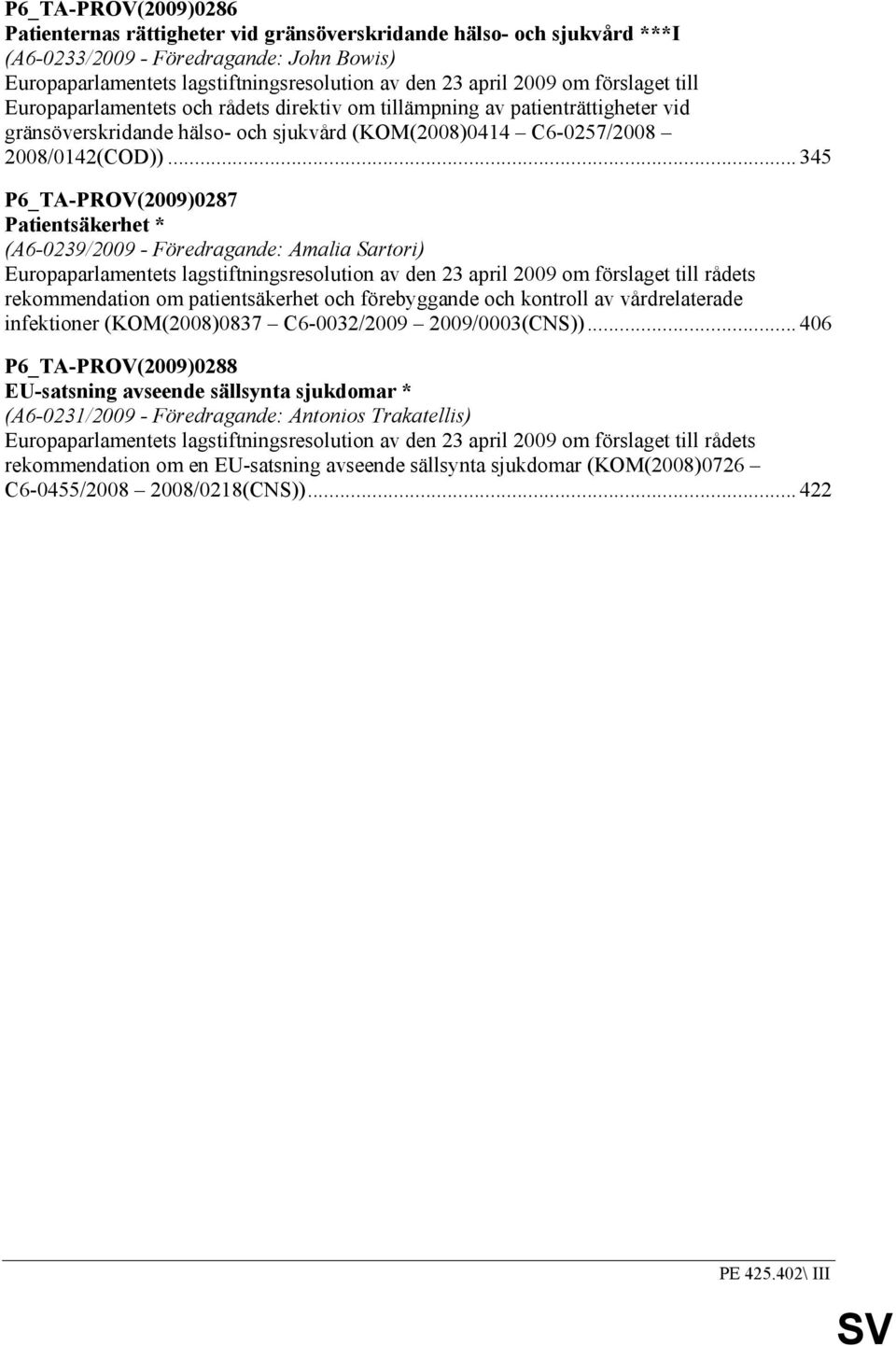 .. 345 P6_TA-PROV(2009)0287 Patientsäkerhet * (A6-0239/2009 - Föredragande: Amalia Sartori) Europaparlamentets lagstiftningsresolution av den 23 april 2009 om förslaget till rådets rekommendation om
